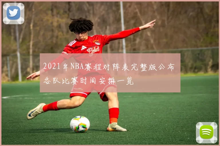 2021年NBA赛程对阵表完整版公布 各队比赛时间安排一览