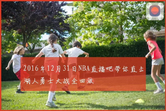2016年12月31日NBA直播吧带你直击湖人勇士大战全回放