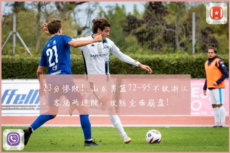 23分惨败！山东男篮72-95不敌浙江，客场两连败，攻防全面崩盘！