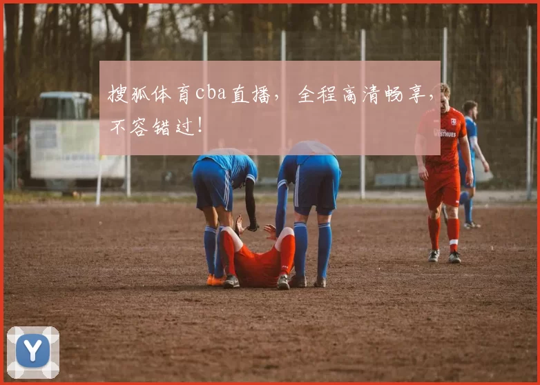 搜狐体育cba直播，全程高清畅享，不容错过！