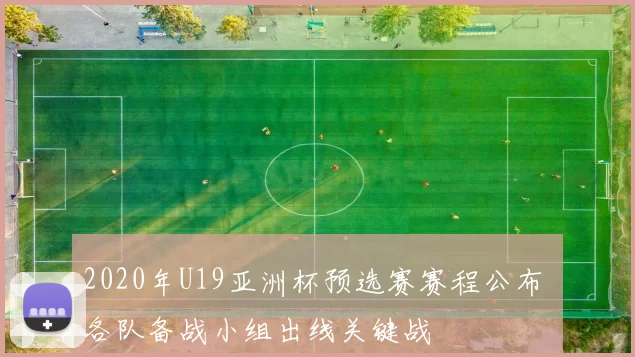 2020年U19亚洲杯预选赛赛程公布 各队备战小组出线关键战
