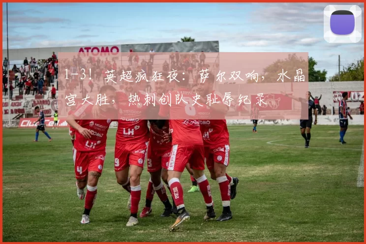 1-3！英超疯狂夜：萨尔双响，水晶宫大胜，热刺创队史耻辱纪录