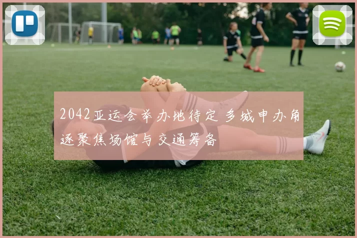 2042亚运会举办地待定 多城申办角逐聚焦场馆与交通筹备