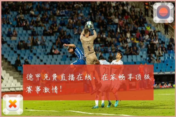 德甲免费直播在线，在家畅享顶级赛事激情！