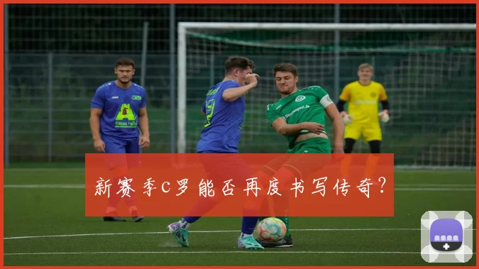 新赛季c罗能否再度书写传奇？