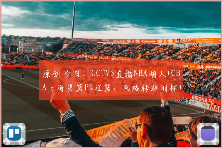 原创 今日！CCTV5直播NBA湖人+CBA上海男篮PK辽篮，网络转非洲杯+WCBA