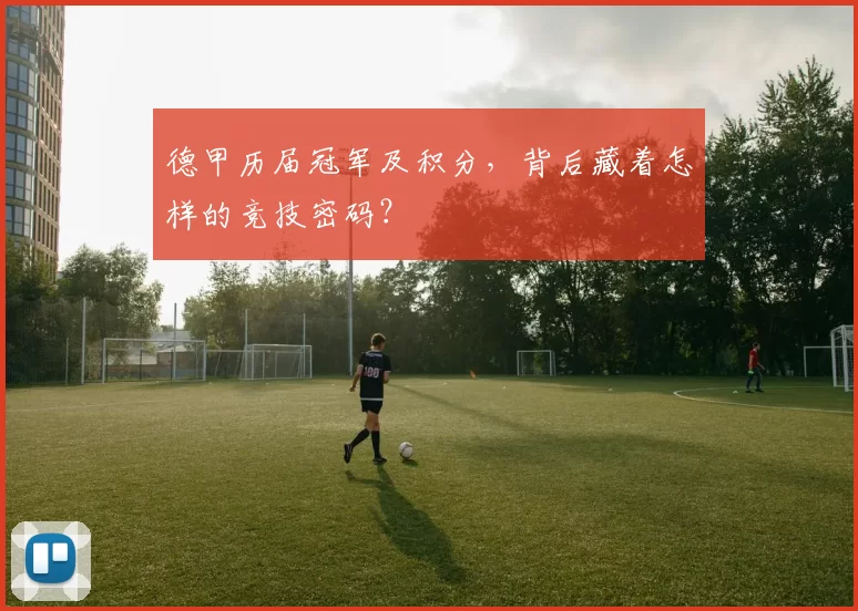 德甲历届冠军及积分，背后藏着怎样的竞技密码？