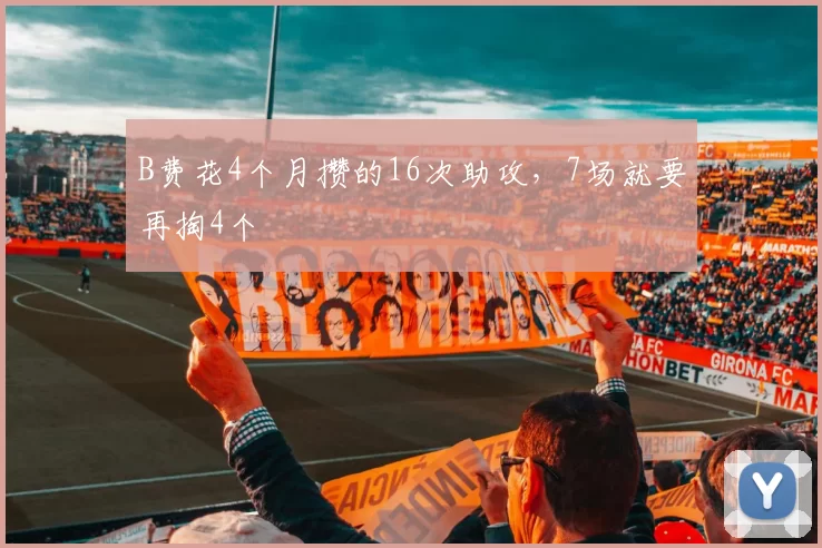 B费花4个月攒的16次助攻，7场就要再掏4个