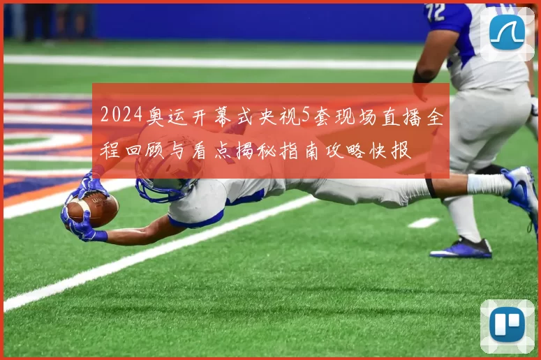 2024奥运开幕式央视5套现场直播全程回顾与看点揭秘指南攻略快报