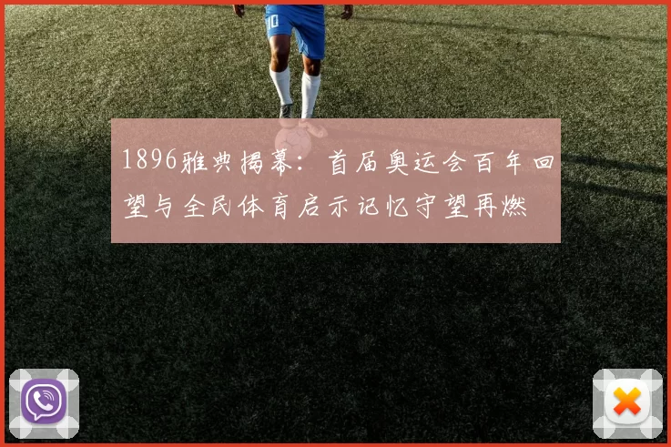 1896雅典揭幕：首届奥运会百年回望与全民体育启示记忆守望再燃