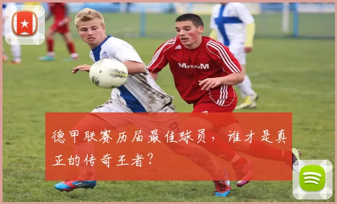 德甲联赛历届最佳球员，谁才是真正的传奇王者？