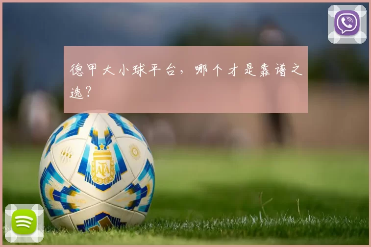 德甲大小球平台，哪个才是靠谱之选？