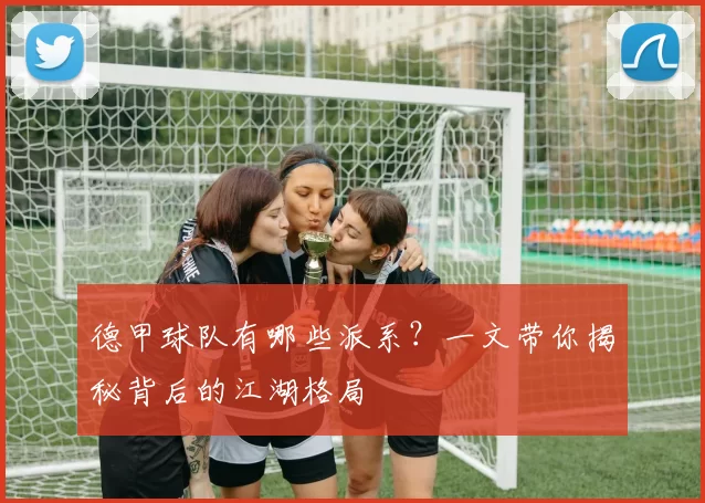 德甲球队有哪些派系？一文带你揭秘背后的江湖格局