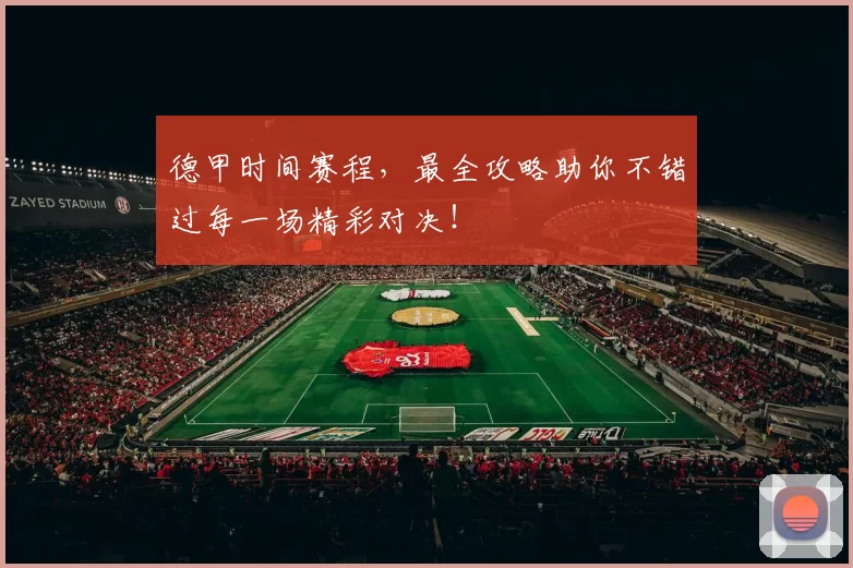 德甲时间赛程，最全攻略助你不错过每一场精彩对决！