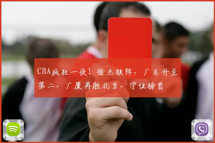 CBA疯狂一夜！徐杰缺阵，广东升至第二，广厦再胜北京，守住榜首