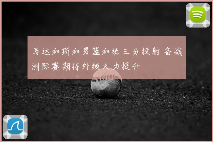 马达加斯加男篮加练三分投射 备战洲际赛期待外线火力提升