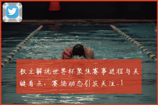 教主解说世界杯聚焦赛事进程与关键看点，赛场动态引发关注_1