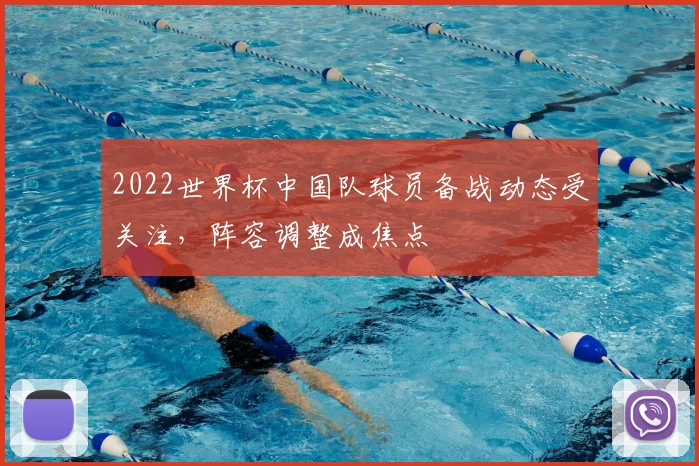 2022世界杯中国队球员备战动态受关注，阵容调整成焦点