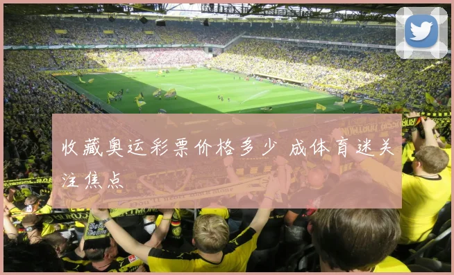 收藏奥运彩票价格多少 成体育迷关注焦点