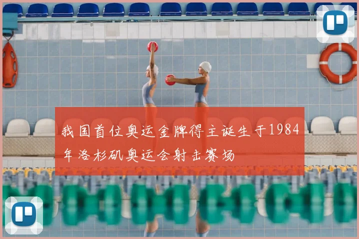 我国首位奥运金牌得主诞生于1984年洛杉矶奥运会射击赛场