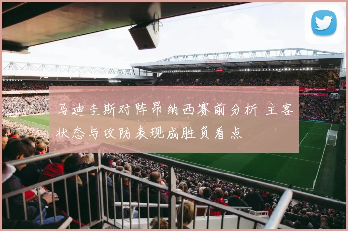 马迪圭斯对阵昂纳西赛前分析 主客状态与攻防表现成胜负看点